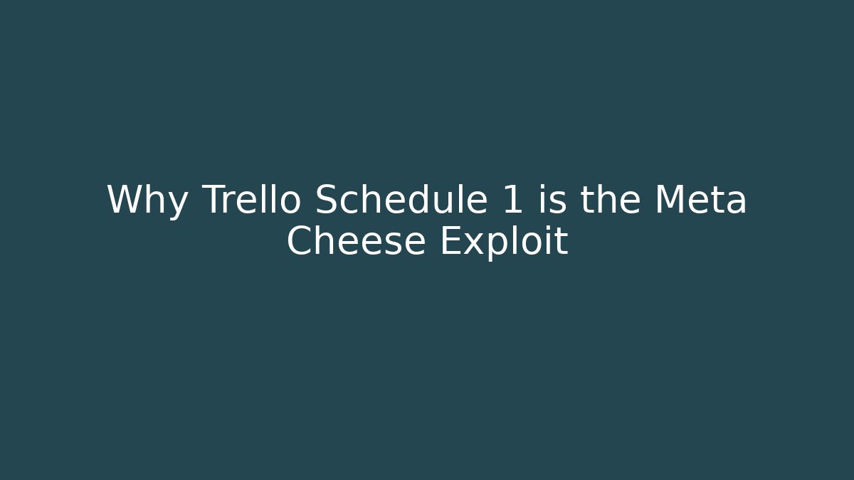 Why Trello Schedule 1 is the Meta Cheese Exploit