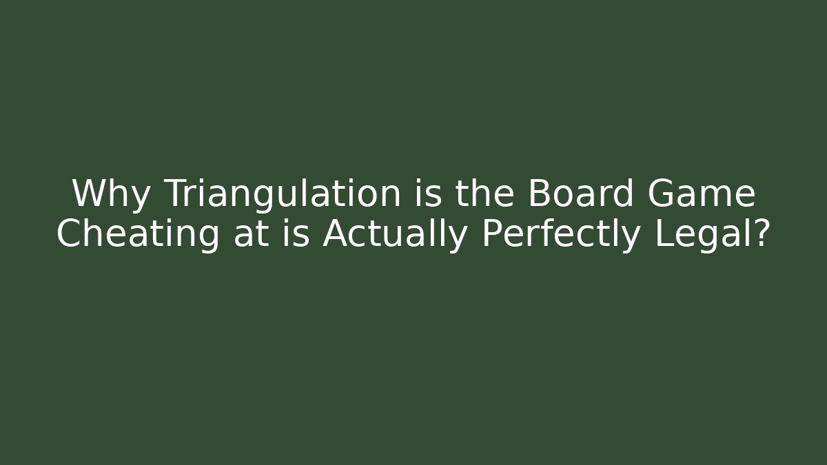 Why Triangulation is the Board Game Cheating at is Actually Perfectly Legal?