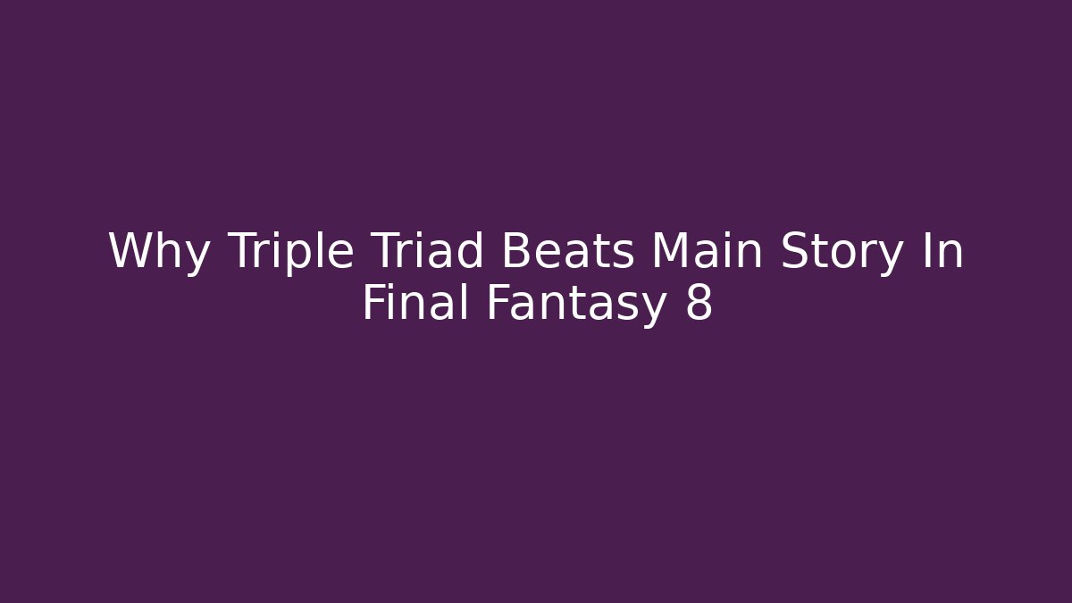 Why Triple Triad Beats Main Story In Final Fantasy 8