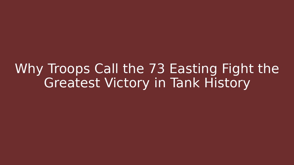Why Troops Call the 73 Easting Fight the Greatest Victory in Tank History