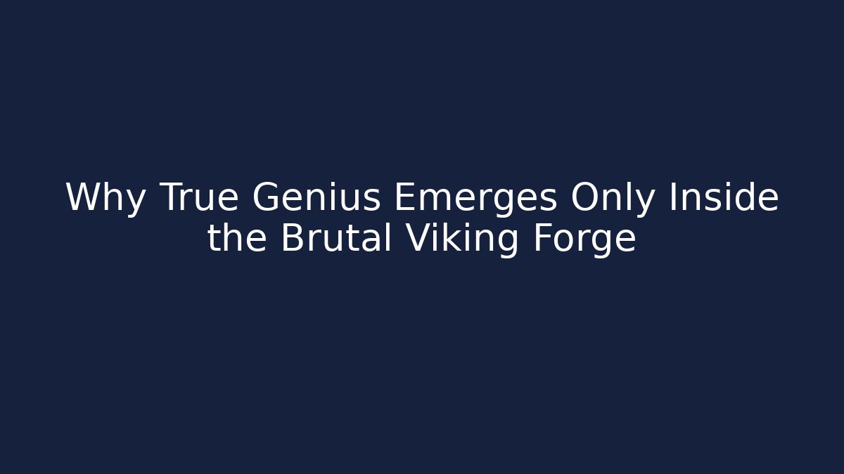 Why True Genius Emerges Only Inside the Brutal Viking Forge