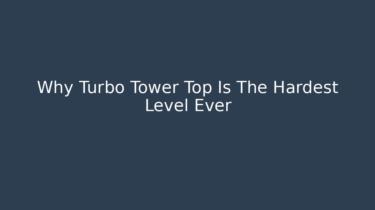 Why Turbo Tower Top Is The Hardest Level Ever