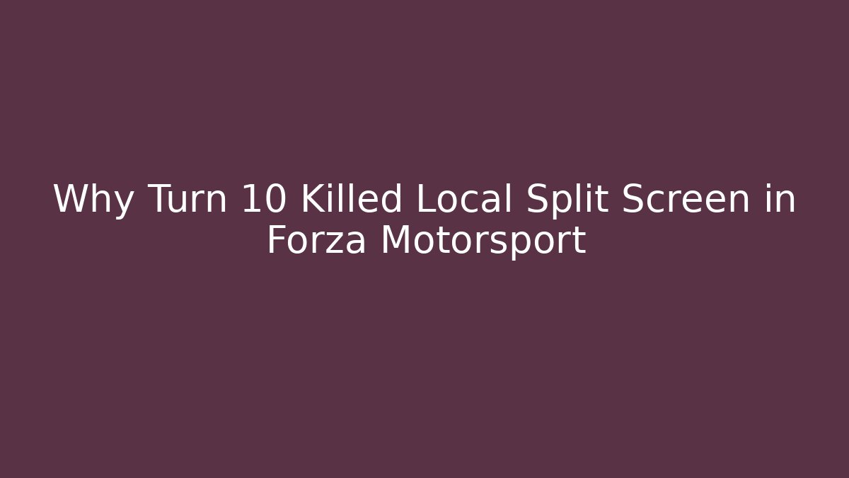 Why Turn 10 Killed Local Split Screen in Forza Motorsport - Create More Assets