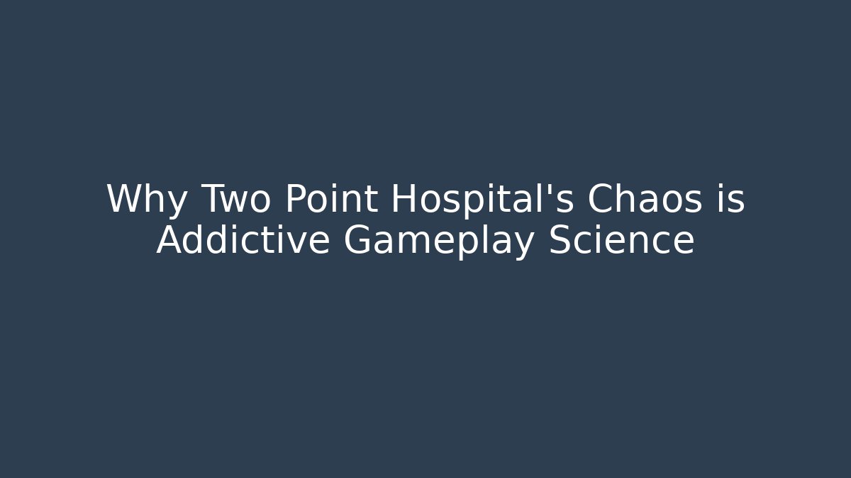 Why Two Point Hospital's Chaos is Addictive Gameplay Science