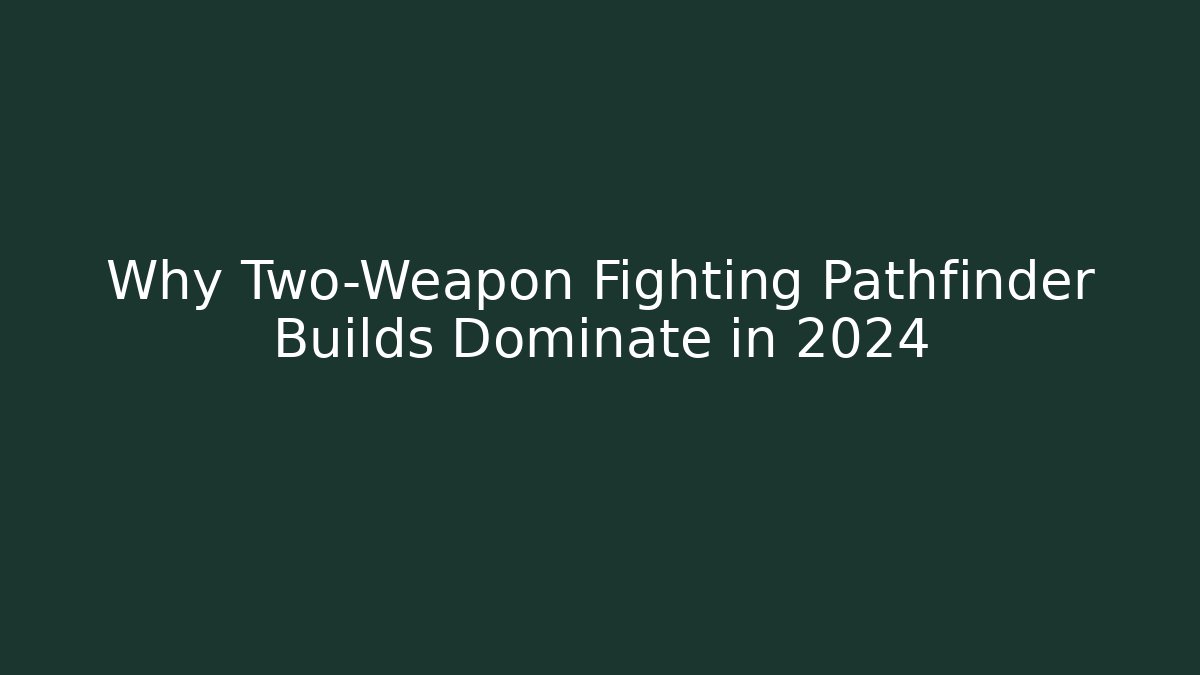 Why Two-Weapon Fighting Pathfinder Builds Dominate in 2024