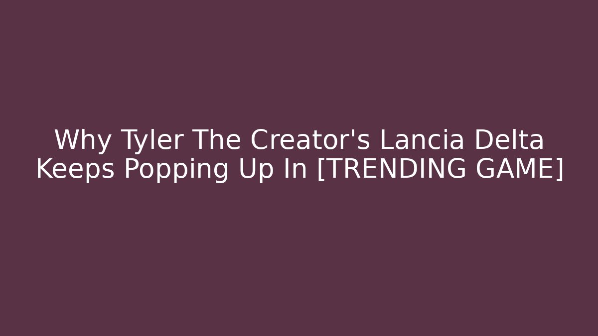 Why Tyler The Creator's Lancia Delta Keeps Popping Up In [TRENDING GAME]