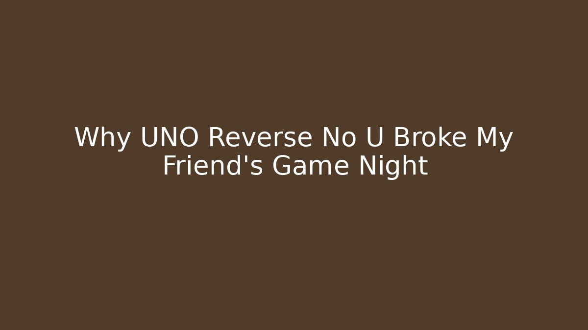 Why UNO Reverse No U Broke My Friend's Game Night