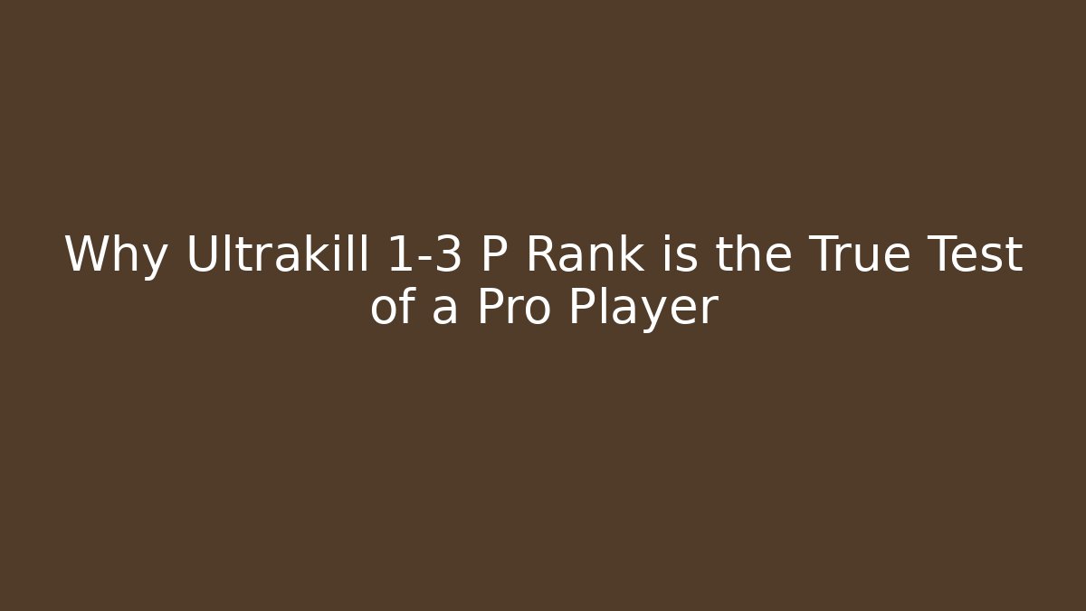 Why Ultrakill 1-3 P Rank is the True Test of a Pro Player