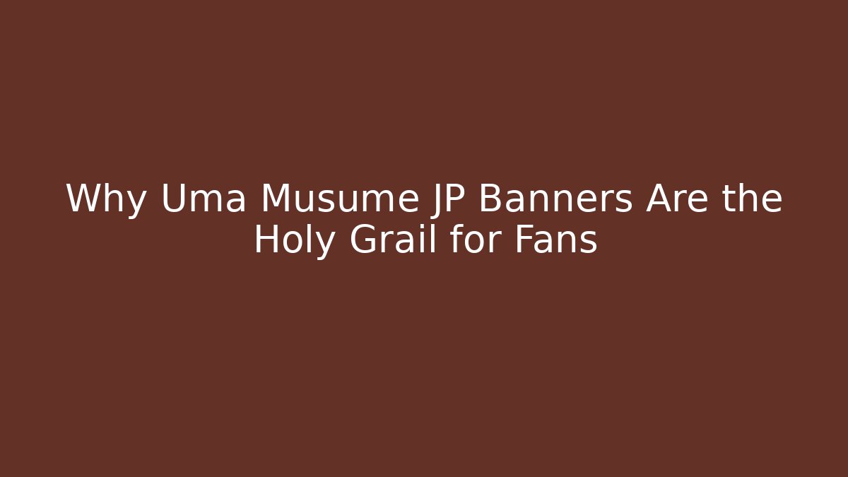 Why Uma Musume JP Banners Are the Holy Grail for Fans