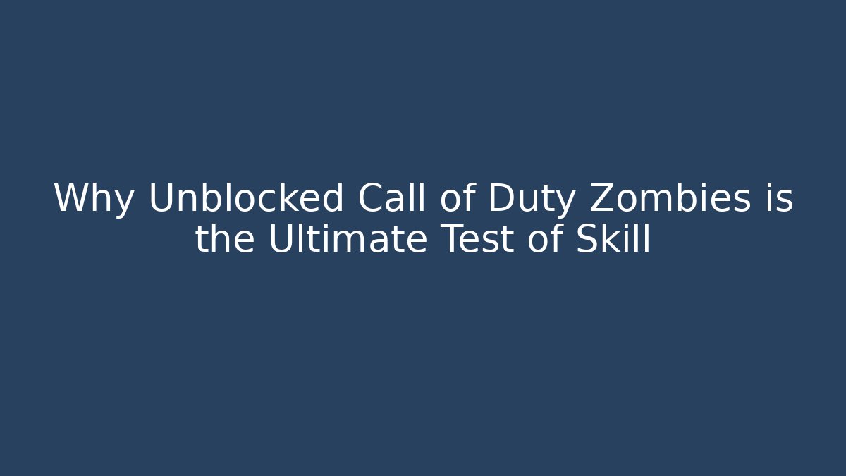 Why Unblocked Call of Duty Zombies is the Ultimate Test of Skill