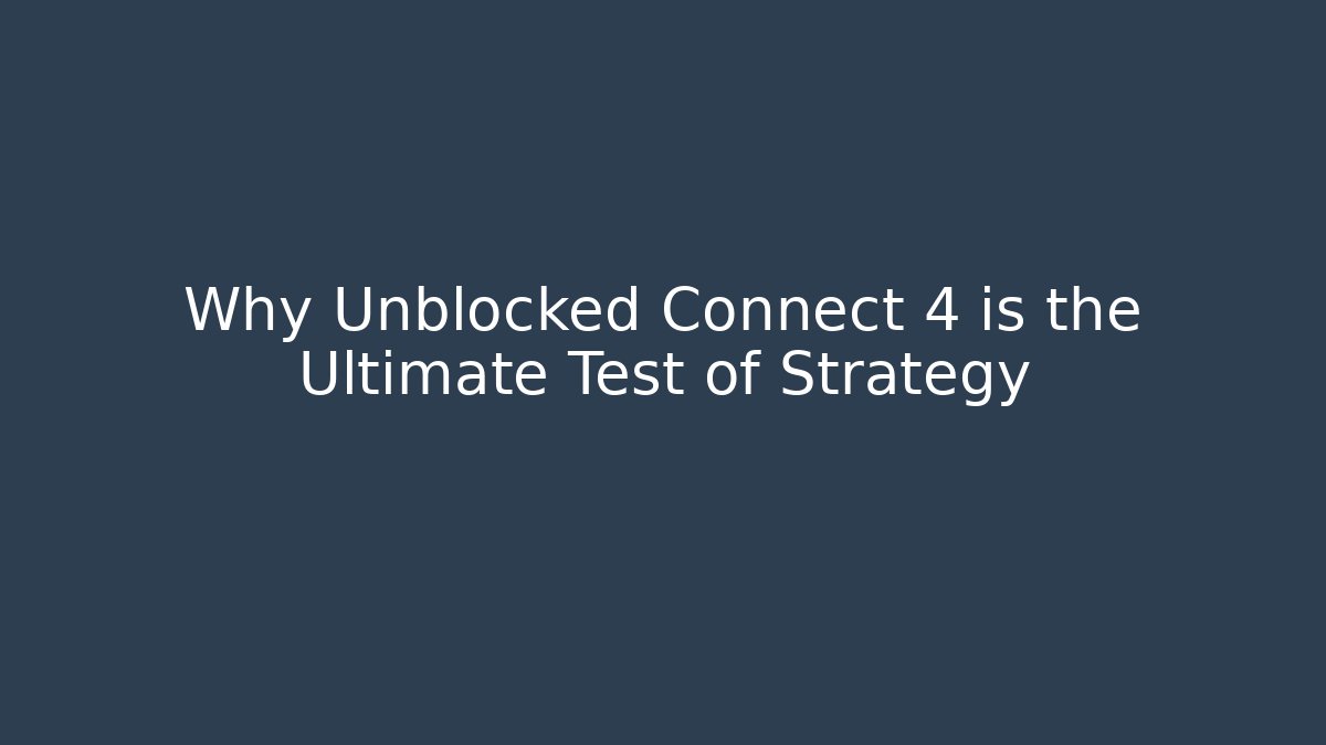 Why Unblocked Connect 4 is the Ultimate Test of Strategy