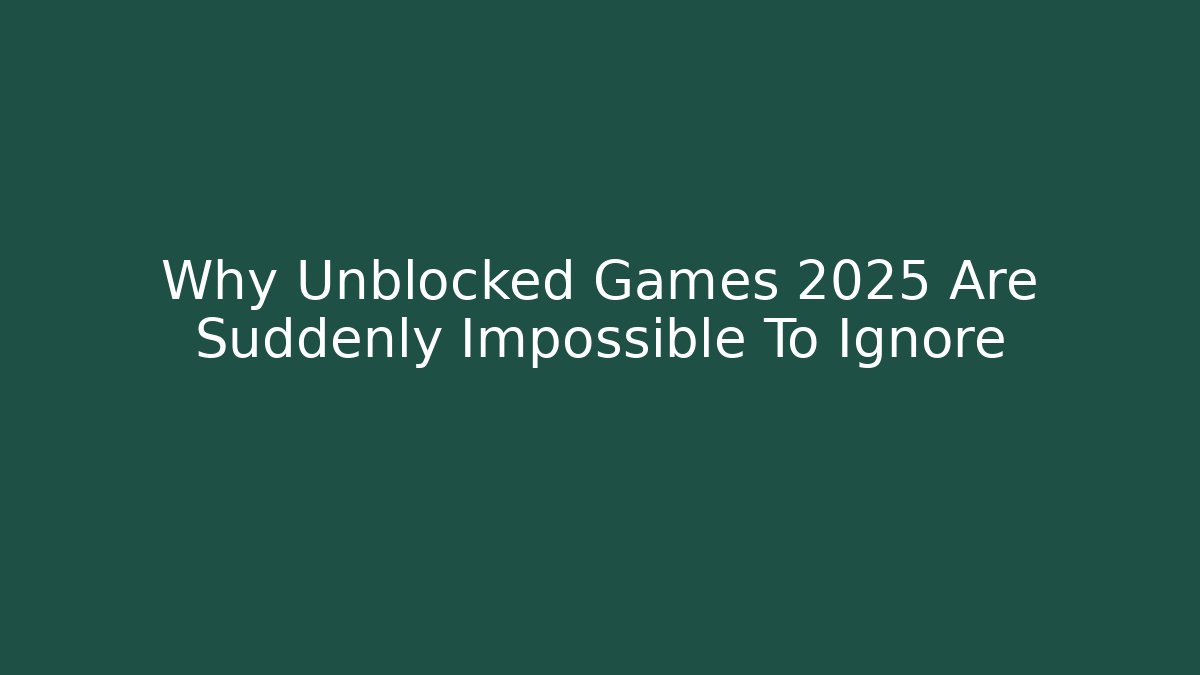 Why Unblocked Games 2025 Are Suddenly Impossible To Ignore