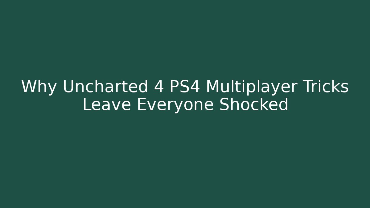 Why Uncharted 4 PS4 Multiplayer Tricks Leave Everyone Shocked