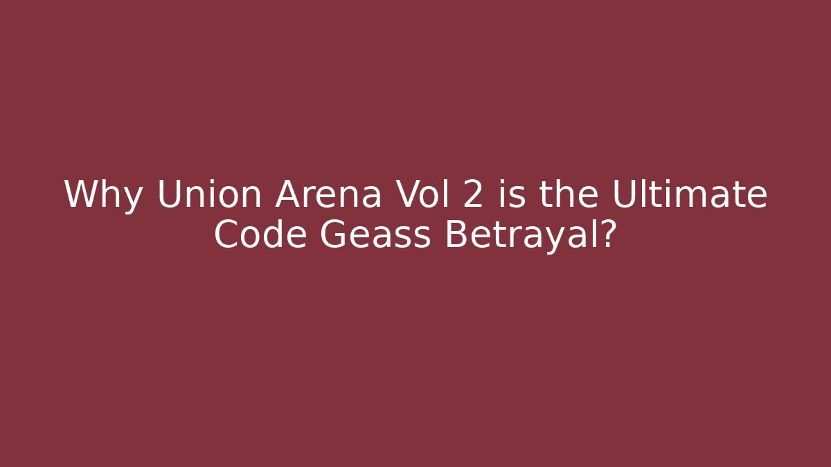 Why Union Arena Vol 2 is the Ultimate Code Geass Betrayal? - Create More Assets
