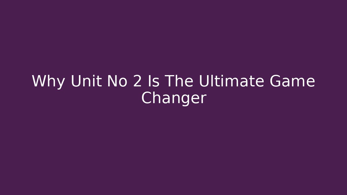 Why Unit No 2 Is The Ultimate Game Changer