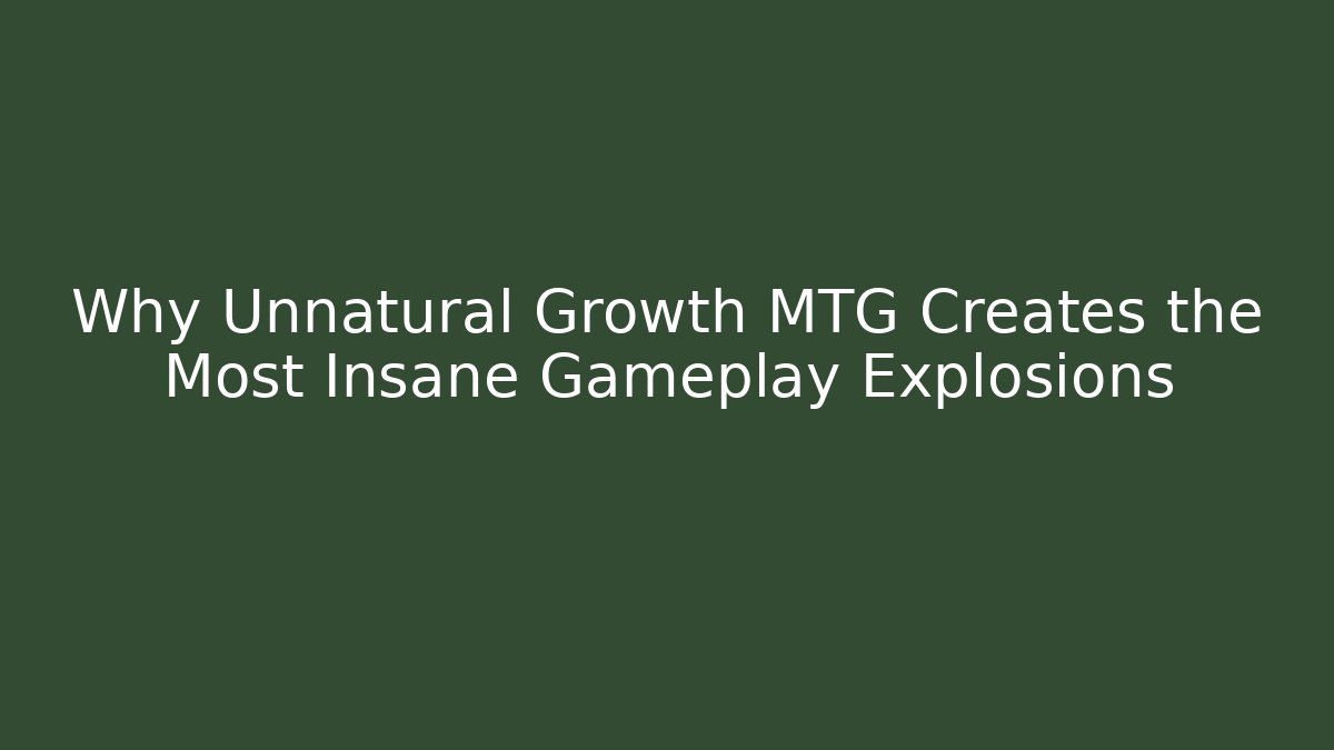 Why Unnatural Growth MTG Creates the Most Insane Gameplay Explosions