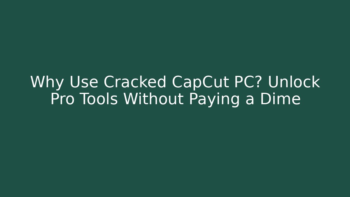 Why Use Cracked CapCut PC? Unlock Pro Tools Without Paying a Dime