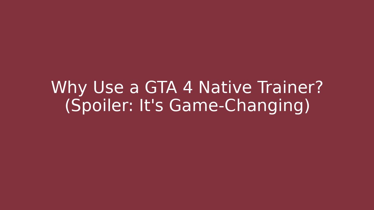 Why Use a GTA 4 Native Trainer? (Spoiler: It’s Game-Changing) - Create More Assets