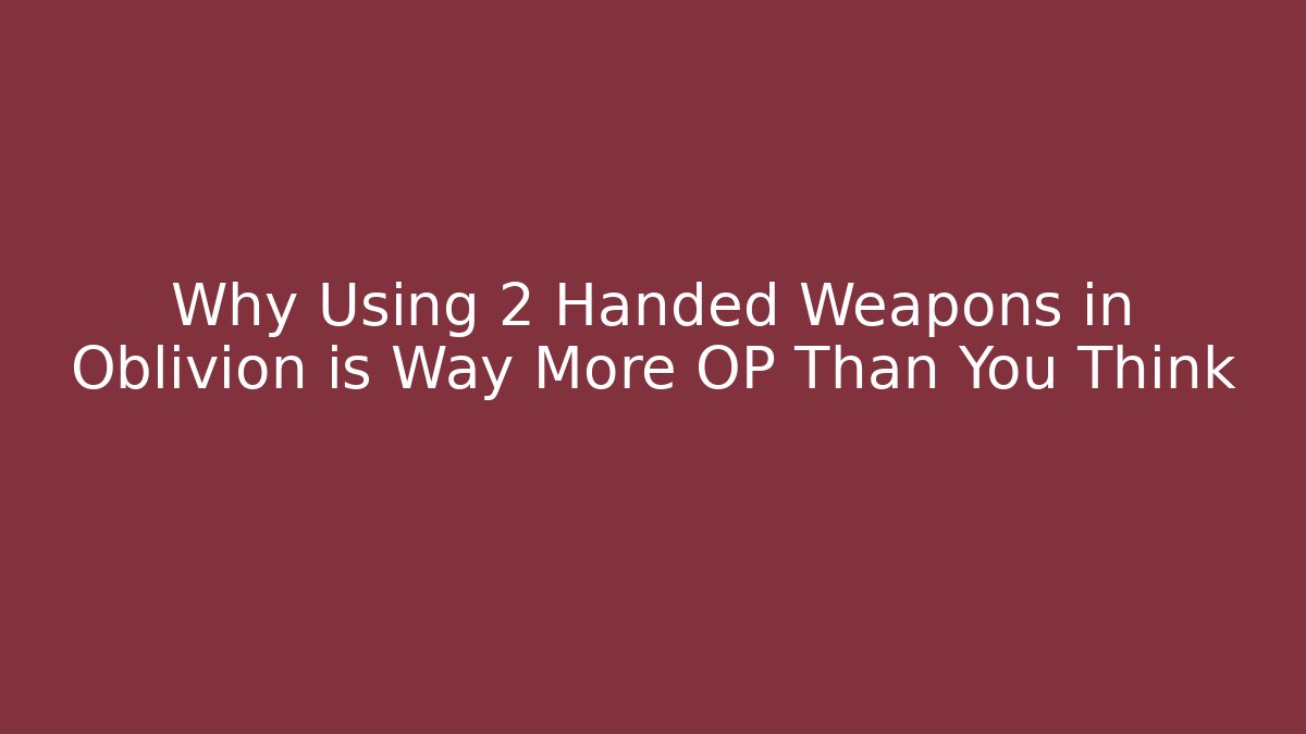 Why Using 2 Handed Weapons in Oblivion is Way More OP Than You Think