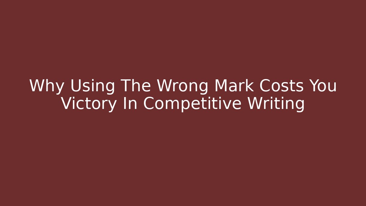 Why Using The Wrong Mark Costs You Victory In Competitive Writing