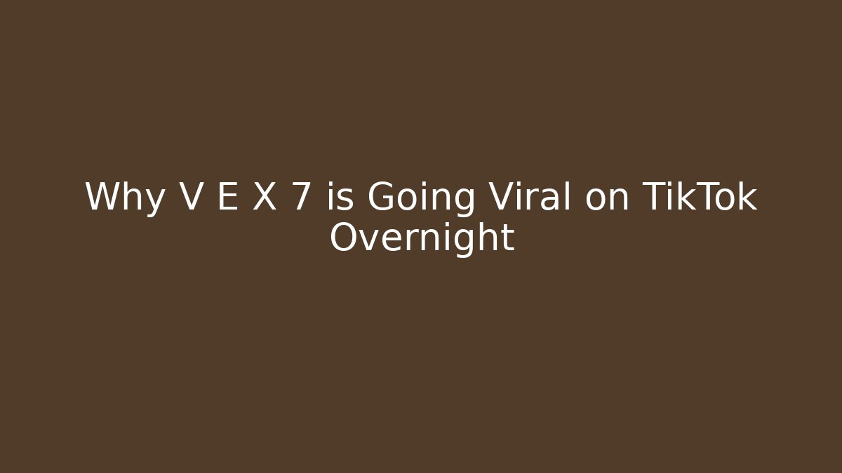 Why V E X 7 is Going Viral on TikTok Overnight - Create More Assets