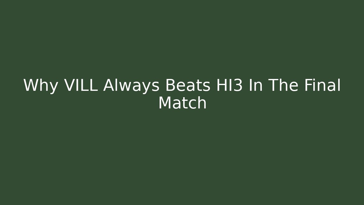 Why VILL Always Beats HI3 In The Final Match
