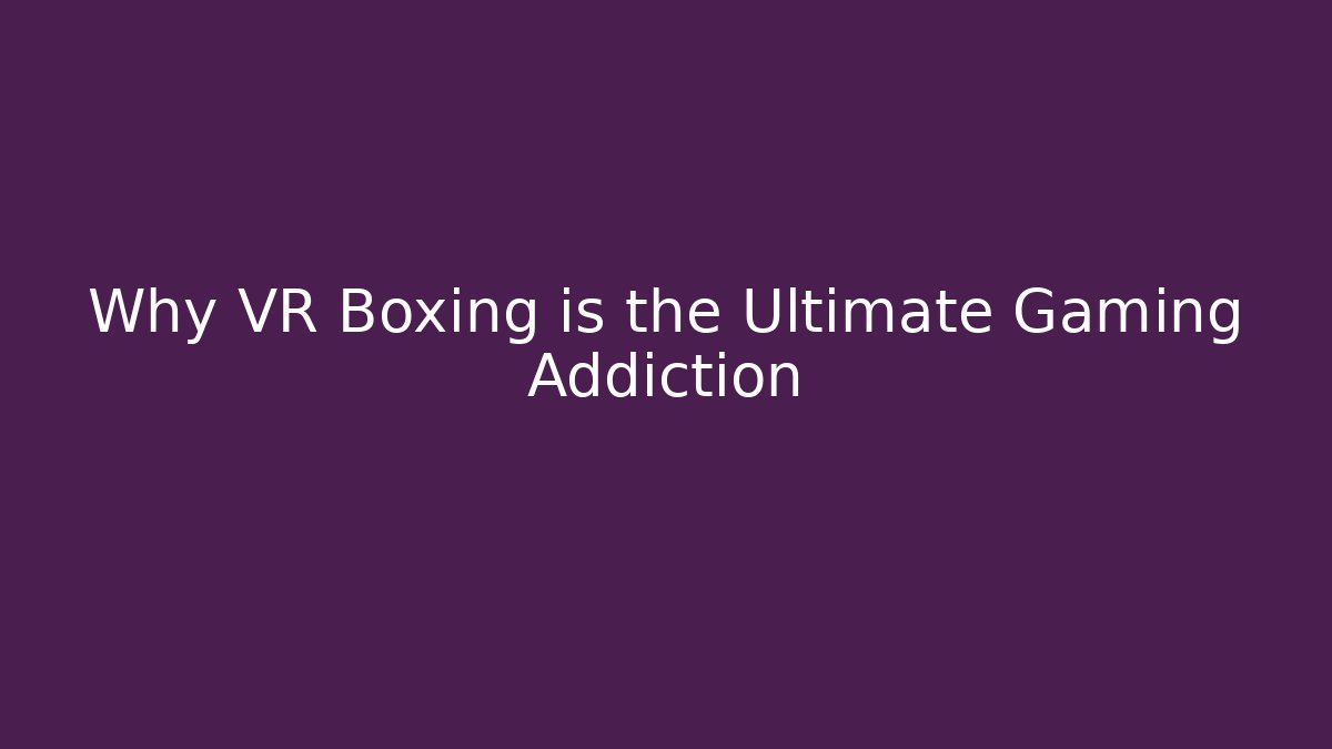 Why VR Boxing is the Ultimate Gaming Addiction