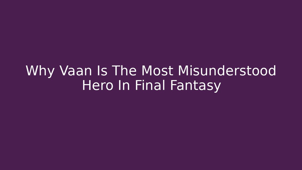 Why Vaan Is The Most Misunderstood Hero In Final Fantasy