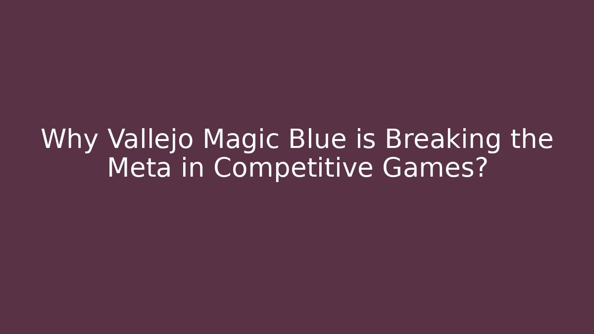 Why Vallejo Magic Blue is Breaking the Meta in Competitive Games?