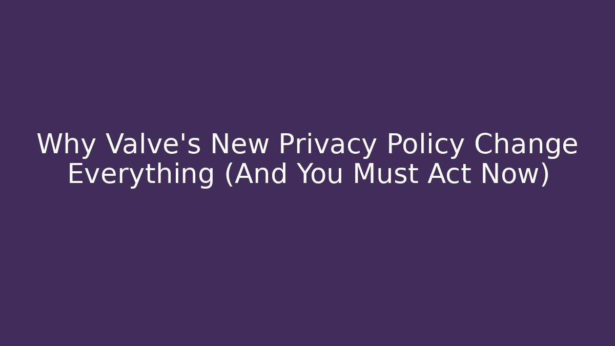 Why Valve’s New Privacy Policy Change Everything (And You Must Act Now)