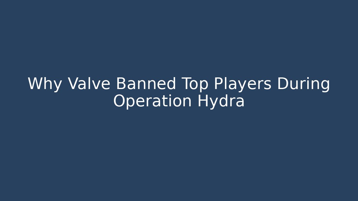 Why Valve Banned Top Players During Operation Hydra - Create More Assets
