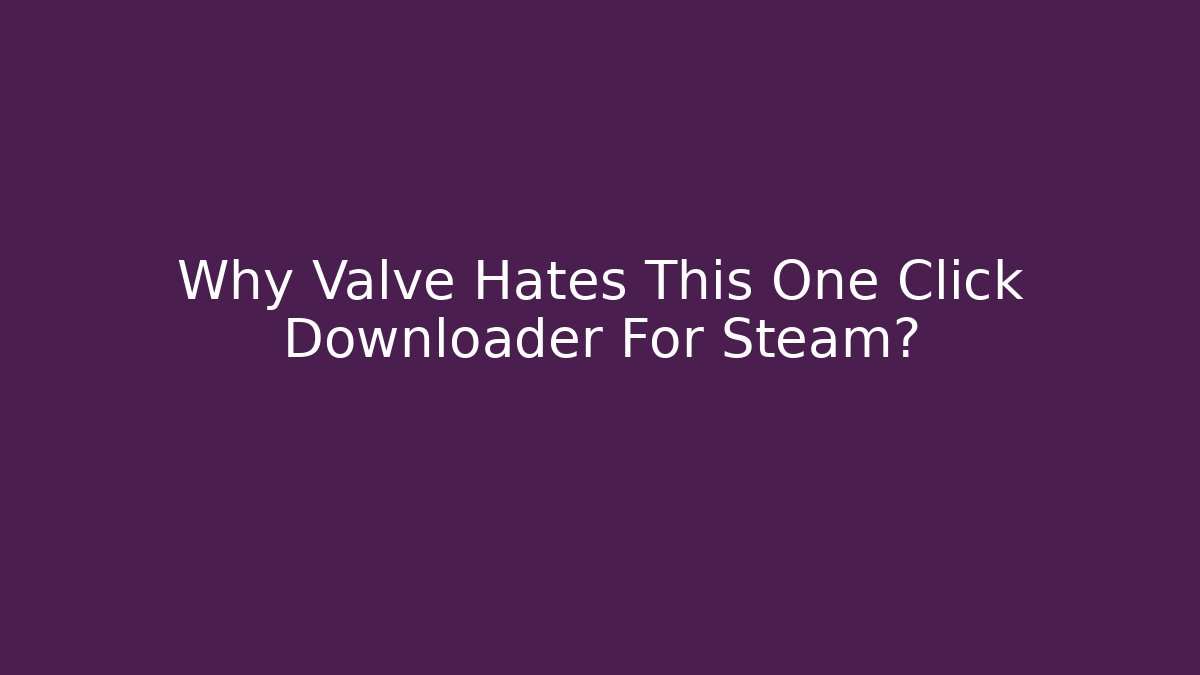Why Valve Hates This One Click Downloader For Steam?
