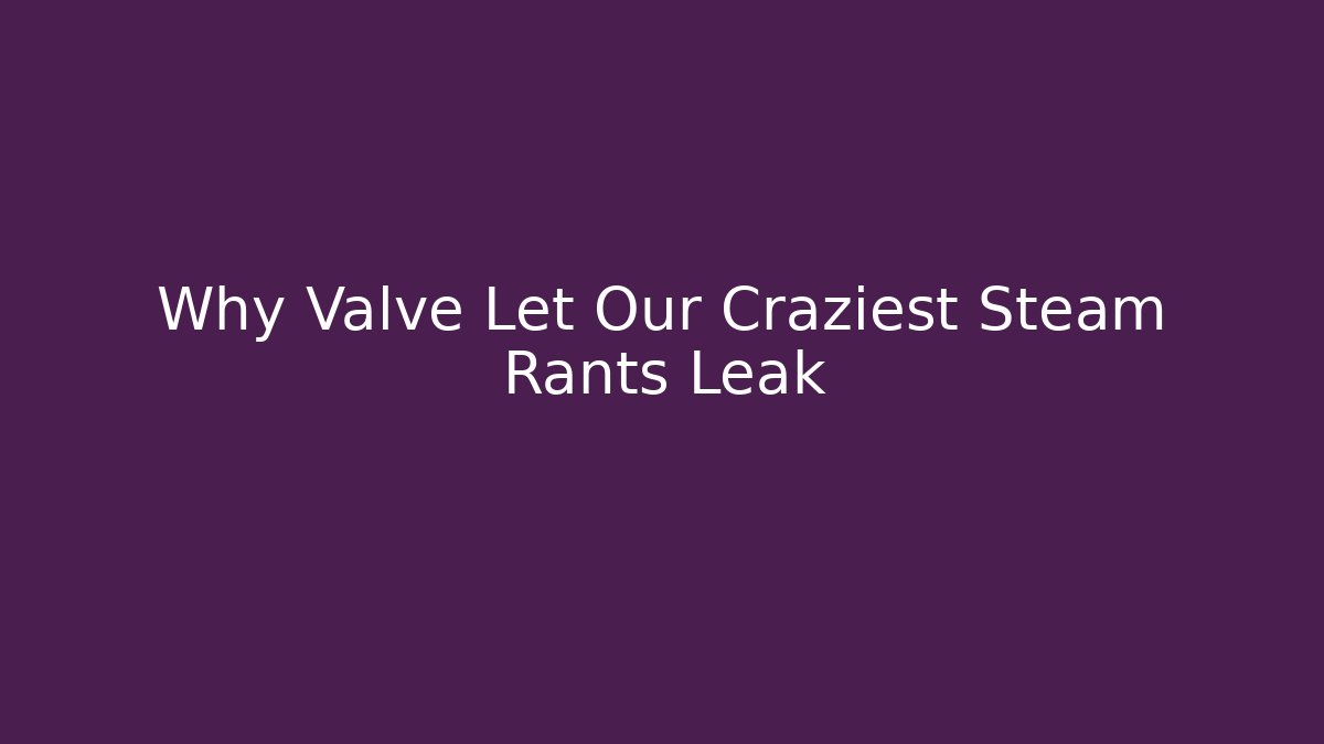 Why Valve Let Our Craziest Steam Rants Leak