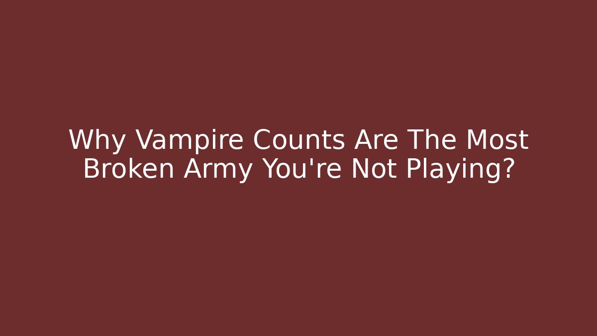 Why Vampire Counts Are The Most Broken Army You're Not Playing? - Create More Assets