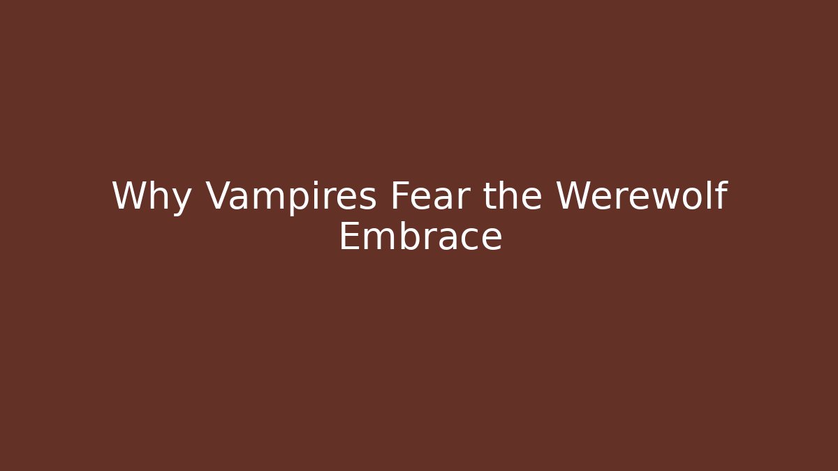 Why Vampires Fear the Werewolf Embrace