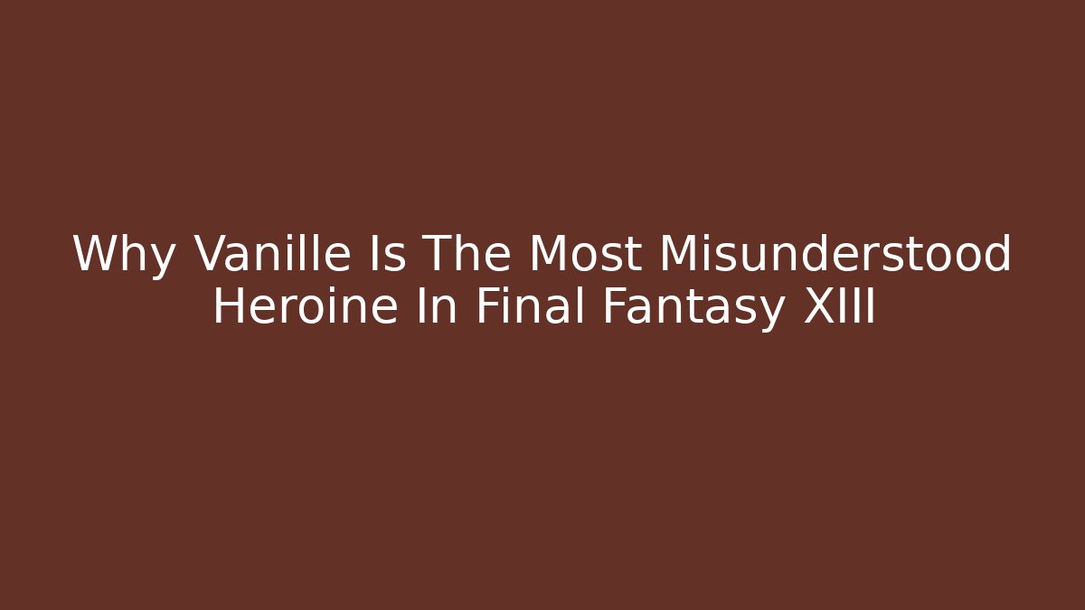 Why Vanille Is The Most Misunderstood Heroine In Final Fantasy XIII