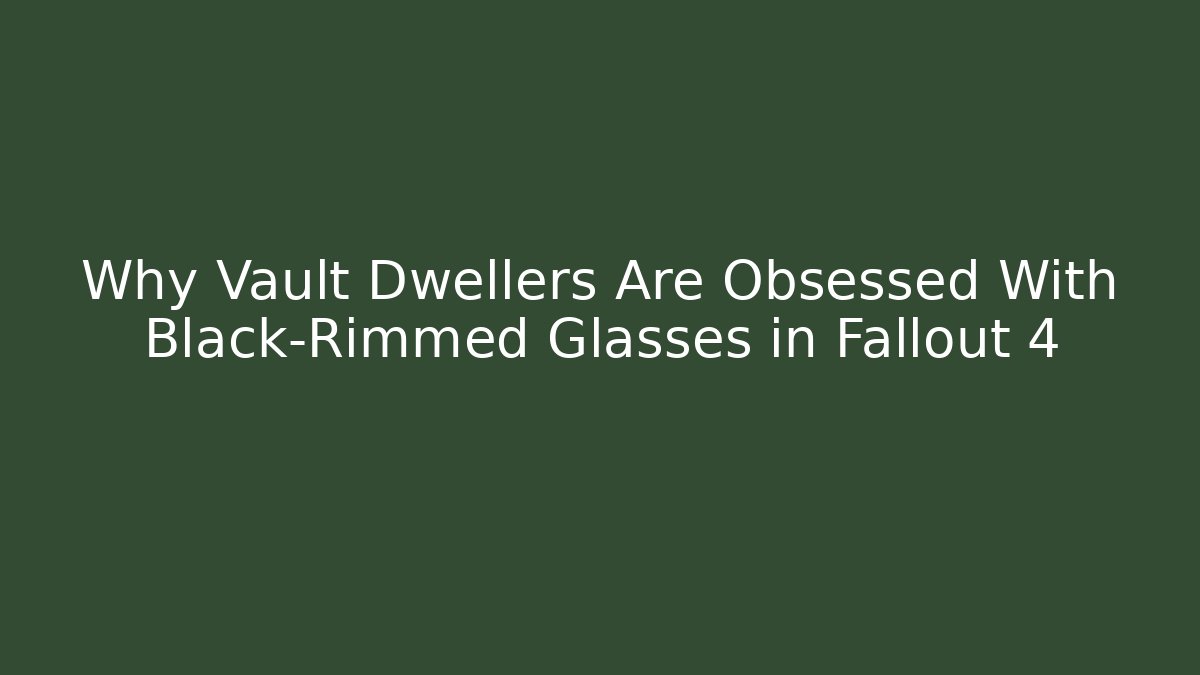 Why Vault Dwellers Are Obsessed With Black-Rimmed Glasses in Fallout 4