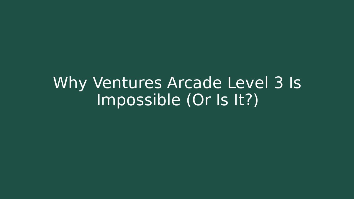 Why Ventures Arcade Level 3 Is Impossible (Or Is It?) - Create More Assets