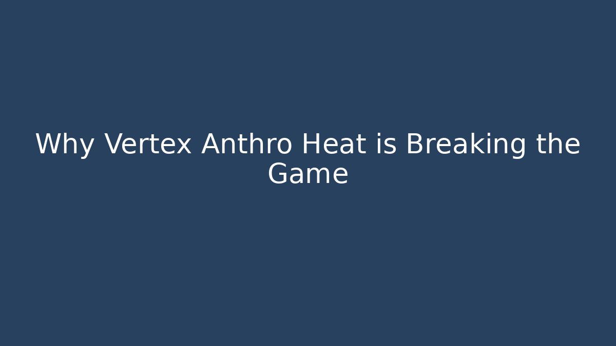 Why Vertex Anthro Heat is Breaking the Game