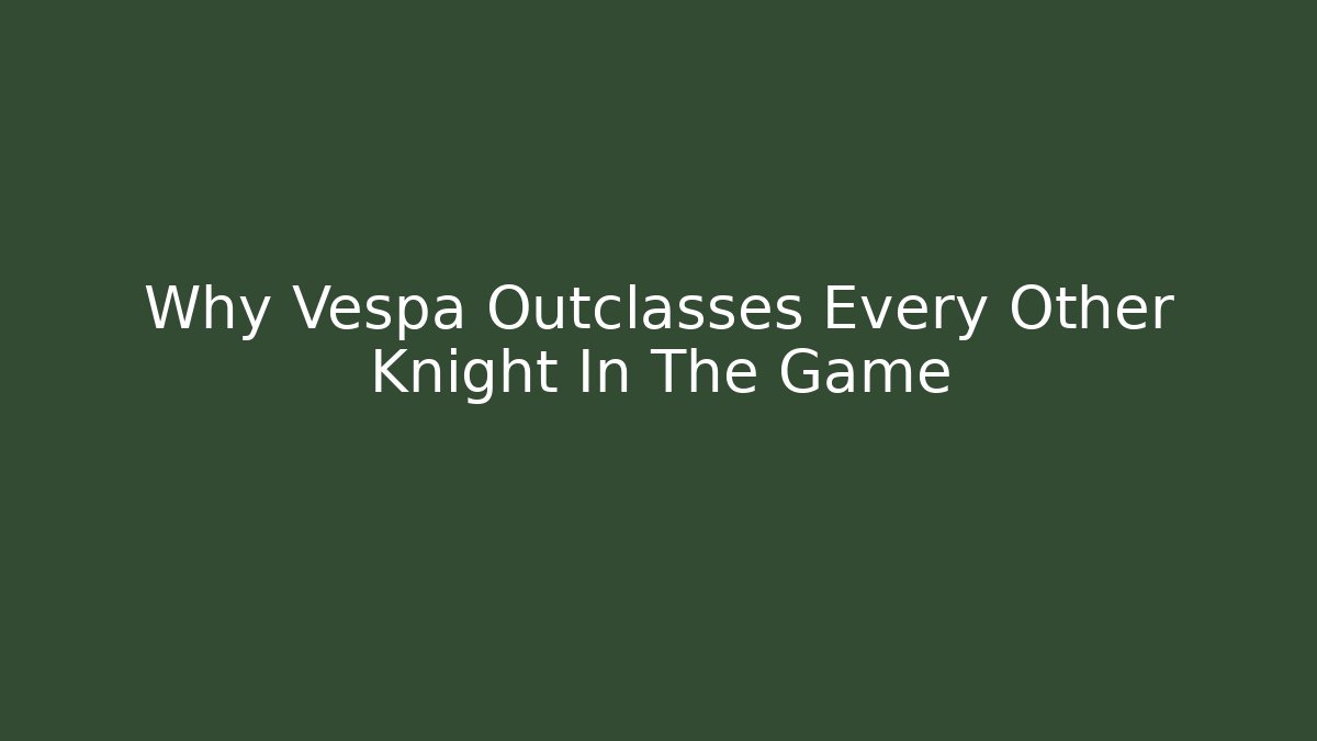 Why Vespa Outclasses Every Other Knight In The Game