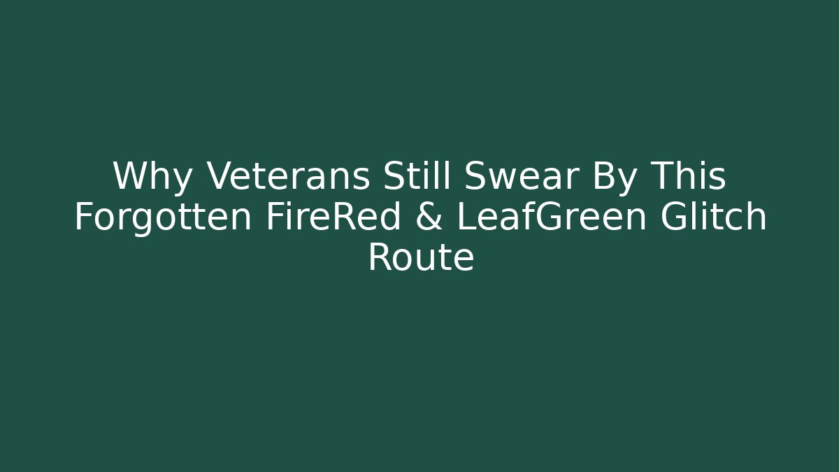 Why Veterans Still Swear By This Forgotten FireRed & LeafGreen Glitch Route