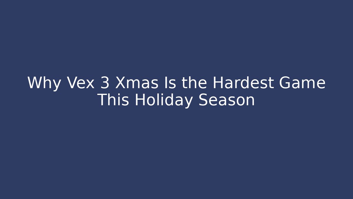 Why Vex 3 Xmas Is the Hardest Game This Holiday Season