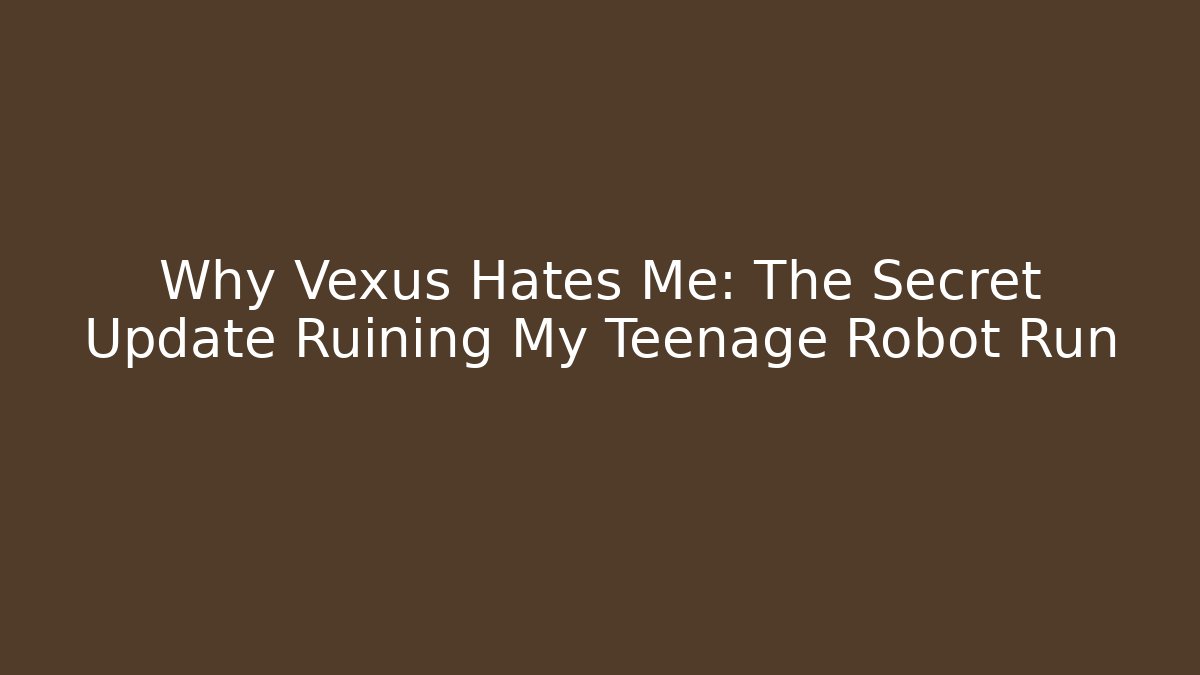 Why Vexus Hates Me: The Secret Update Ruining My Teenage Robot Run