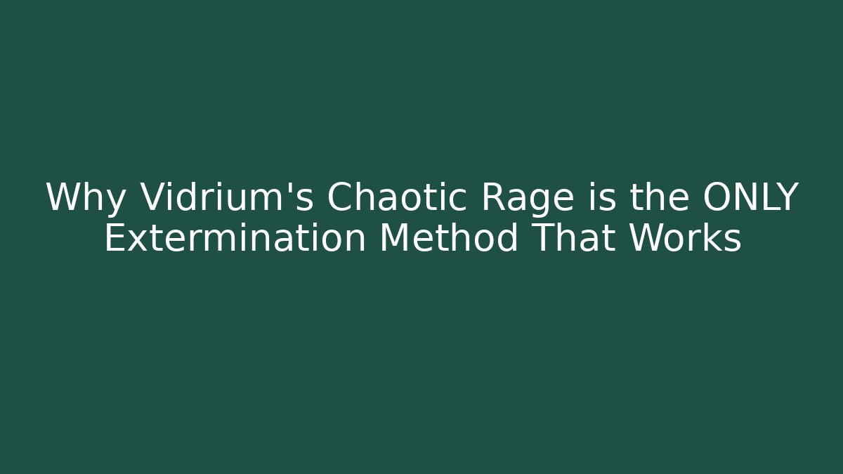 Why Vidrium's Chaotic Rage is the ONLY Extermination Method That Works