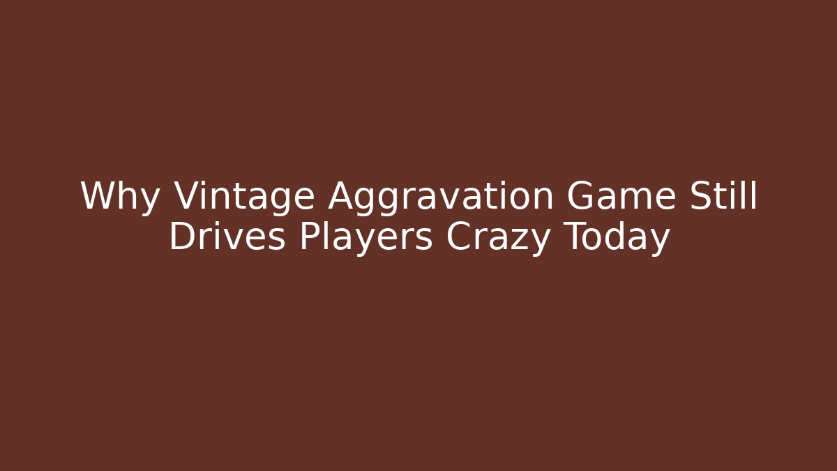 Why Vintage Aggravation Game Still Drives Players Crazy Today