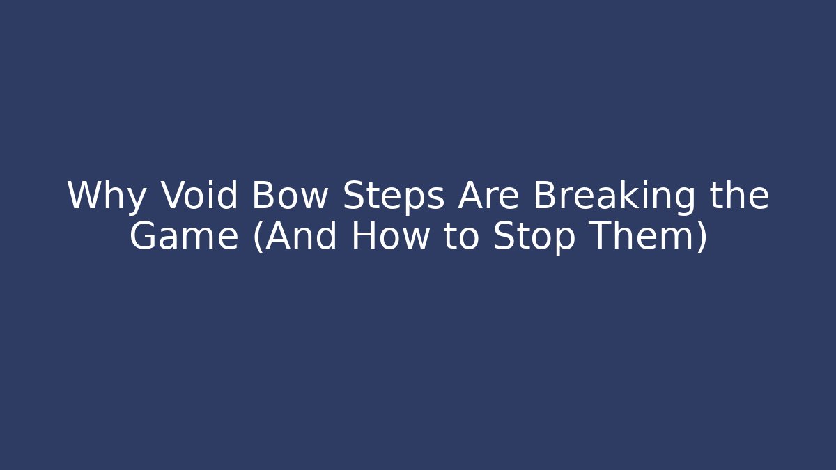 Why Void Bow Steps Are Breaking the Game (And How to Stop Them)