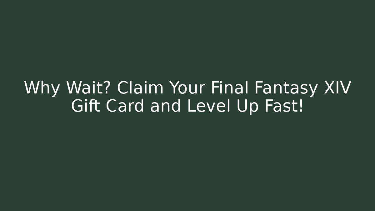 Why Wait? Claim Your Final Fantasy XIV Gift Card and Level Up Fast!
