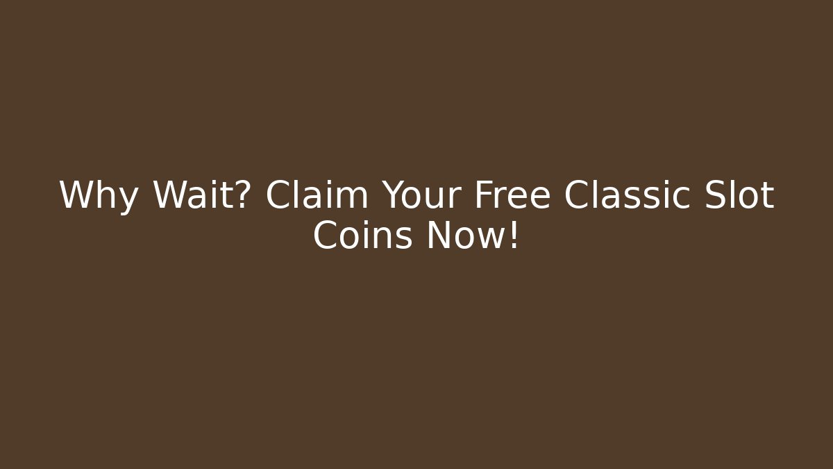 Why Wait? Claim Your Free Classic Slot Coins Now!