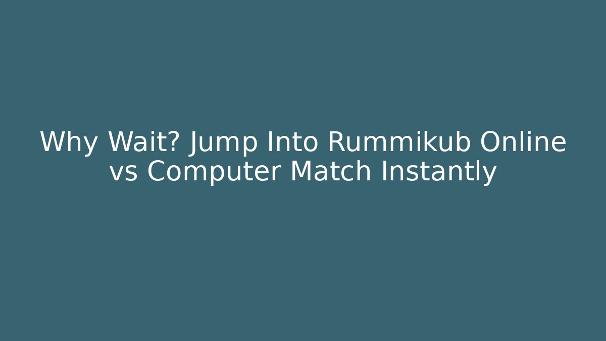 Why Wait? Jump Into Rummikub Online vs Computer Match Instantly