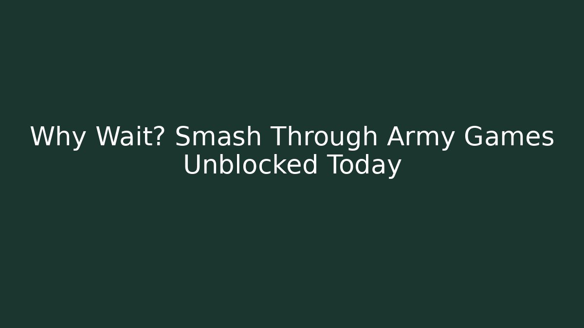 Why Wait? Smash Through Army Games Unblocked Today